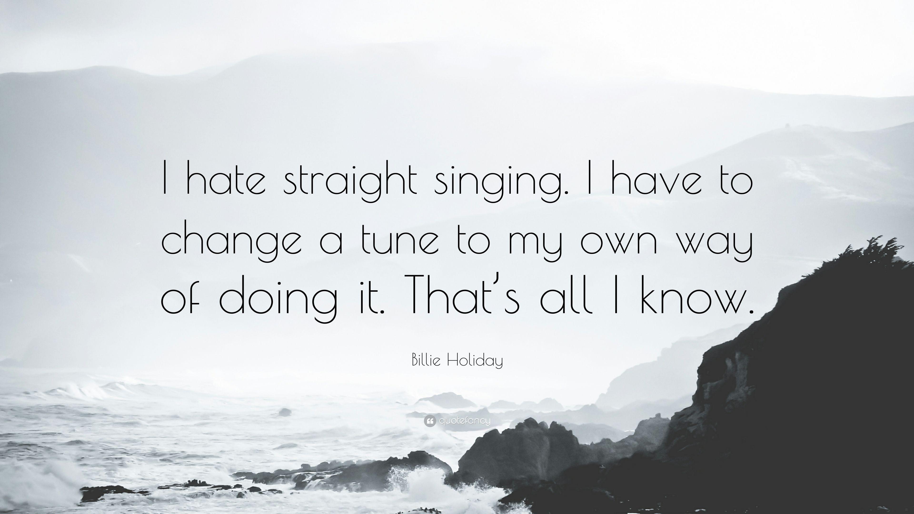 Billie Holiday Quote: “I hate straight singing. I have to change a