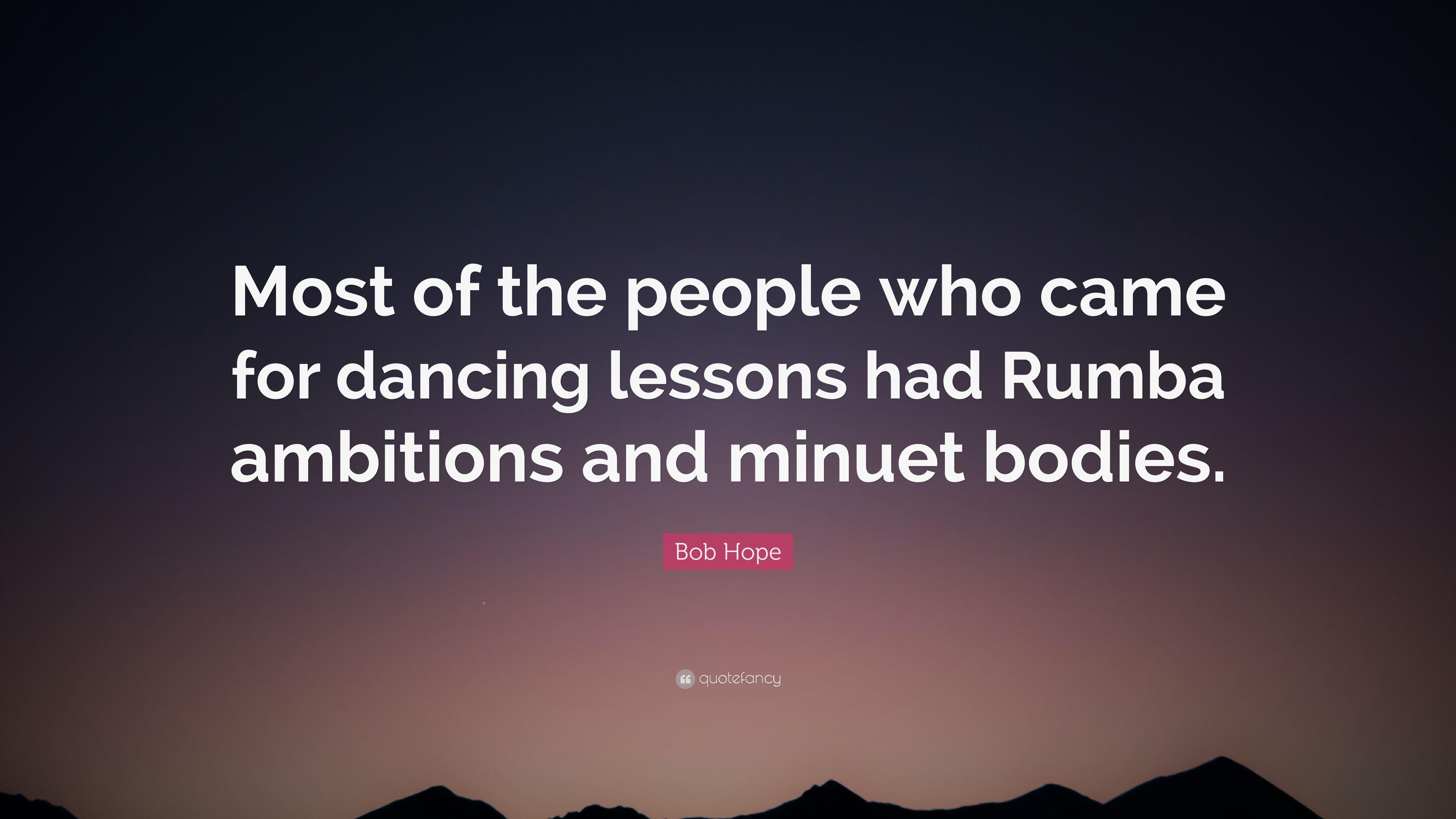 Bob Hope Quote: “Most of the people who came for dancing lessons had